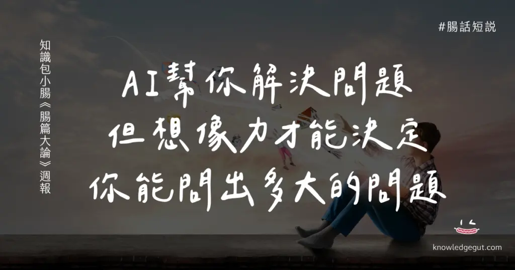 AI 幫你解決問題 但想像力 才能決定 你能問出多大的問題
